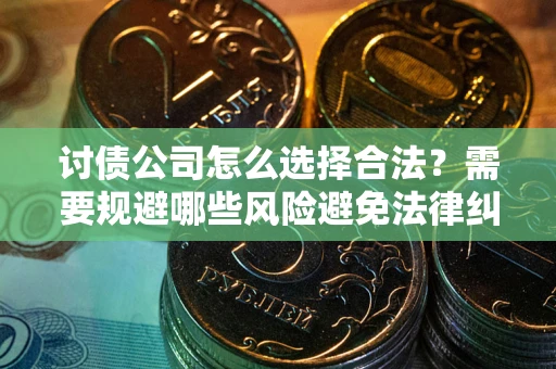 武汉讨债公司怎么选择合法？需要规避哪些风险避免法律纠纷？