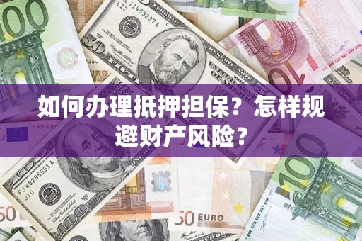 武汉如何办理抵押担保？怎样规避财产风险？