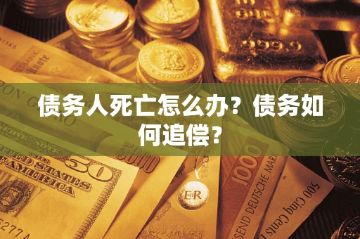 武汉债务人死亡怎么办？债务如何追偿？