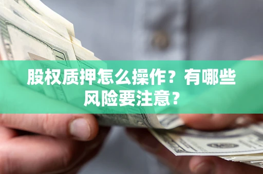 武汉股权质押怎么操作？有哪些风险要注意？