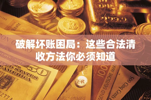 武汉破解坏账困局：这些合法清收方法你必须知道