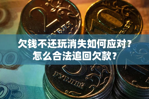 武汉欠钱不还玩消失如何应对？怎么合法追回欠款？