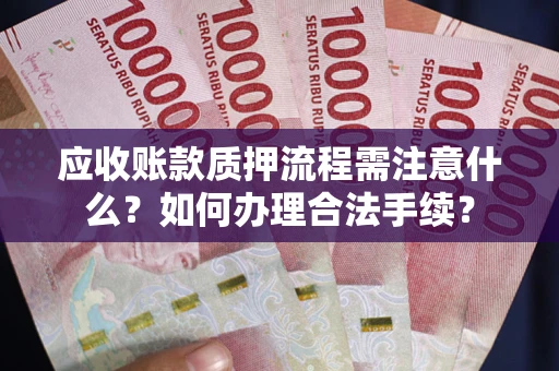武汉应收账款质押流程需注意什么？如何办理合法手续？