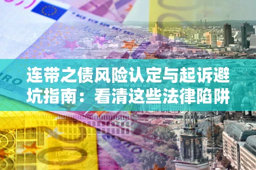 武汉连带之债风险认定与起诉避坑指南：看清这些法律陷阱，避免无辜背债