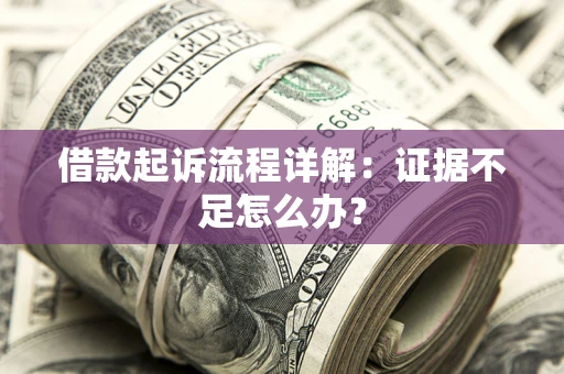 武汉借款起诉流程详解：证据不足怎么办？