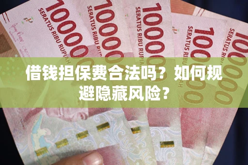 武汉借钱担保费合法吗？如何规避隐藏风险？