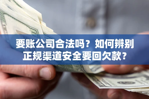 武汉要账公司合法吗？如何辨别正规渠道安全要回欠款？