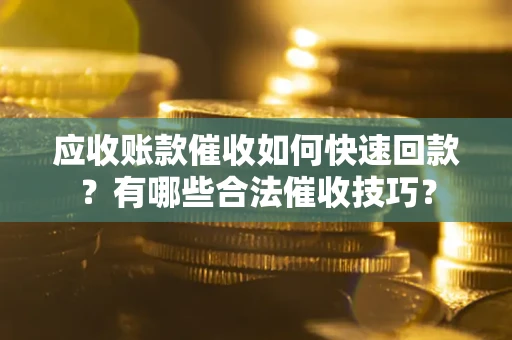 武汉应收账款催收如何快速回款？有哪些合法催收技巧？