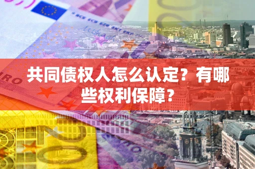 武汉共同债权人怎么认定？有哪些权利保障？