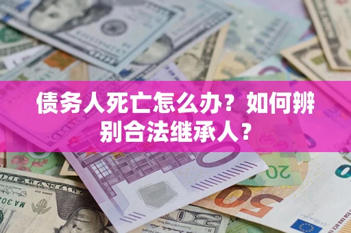 武汉债务人死亡怎么办？如何辨别合法继承人？