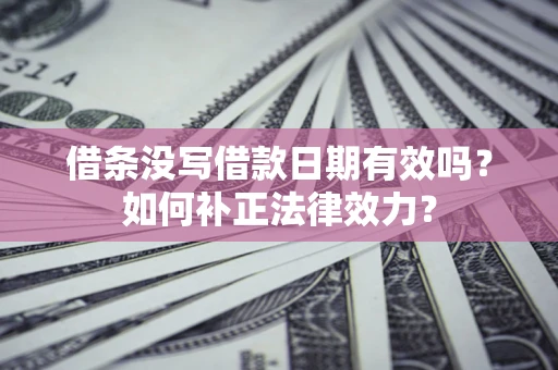武汉借条没写借款日期有效吗？如何补正法律效力？