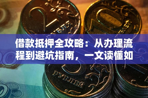 武汉借款抵押全攻略：从办理流程到避坑指南，一文读懂如何安全融资