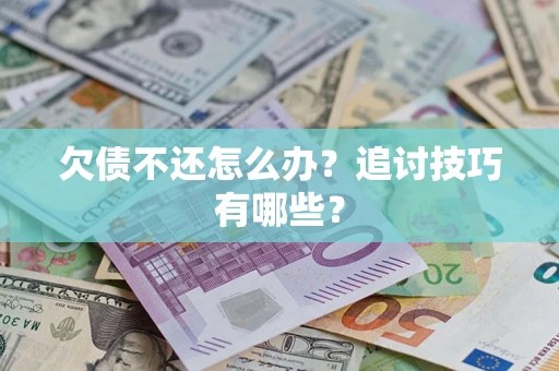 武汉欠债不还怎么办？追讨技巧有哪些？