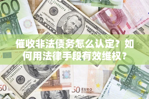 武汉催收非法债务怎么认定？如何用法律手段有效维权？