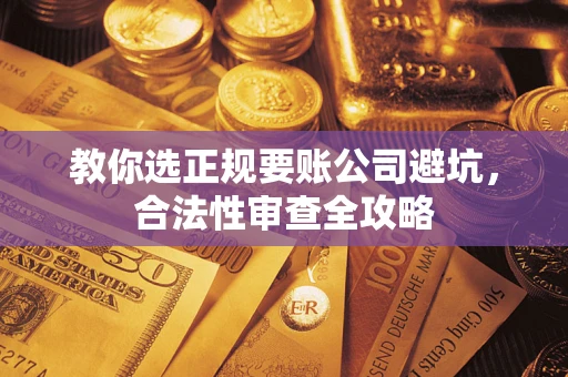 武汉教你选正规要账公司避坑，合法性审查全攻略