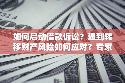 武汉如何启动借款诉讼？遇到转移财产风险如何应对？专家解局支招
