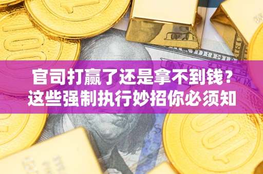 武汉官司打赢了还是拿不到钱？这些强制执行妙招你必须知道