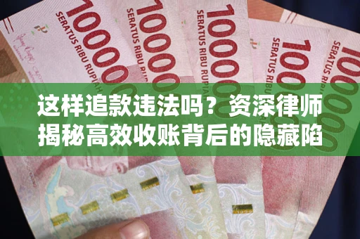 武汉这样追款违法吗？资深律师揭秘高效收账背后的隐藏陷阱