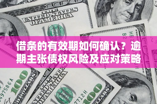 武汉借条的有效期如何确认？逾期主张债权风险及应对策略？