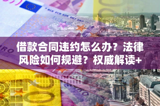 武汉借款合同违约怎么办？法律风险如何规避？权威解读+实用指南