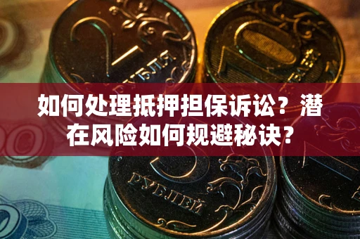 武汉如何处理抵押担保诉讼？潜在风险如何规避秘诀？