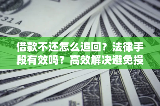 武汉借款不还怎么追回？法律手段有效吗？高效解决避免损失