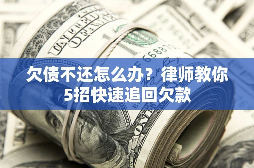 武汉欠债不还怎么办？律师教你5招快速追回欠款