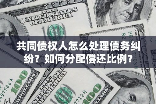 武汉共同债权人怎么处理债务纠纷？如何分配偿还比例？