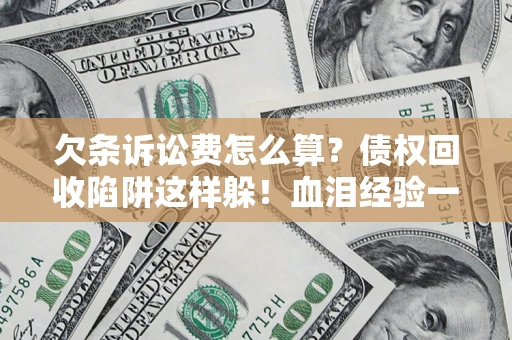 武汉欠条诉讼费怎么算？债权回收陷阱这样躲！血泪经验一次讲透