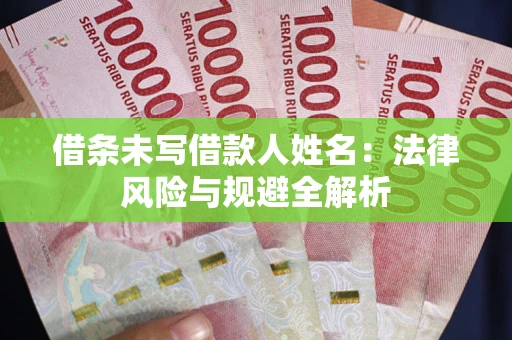 武汉借条未写借款人姓名：法律风险与规避全解析
