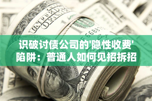 武汉识破讨债公司的'隐性收费'陷阱：普通人如何见招拆招？