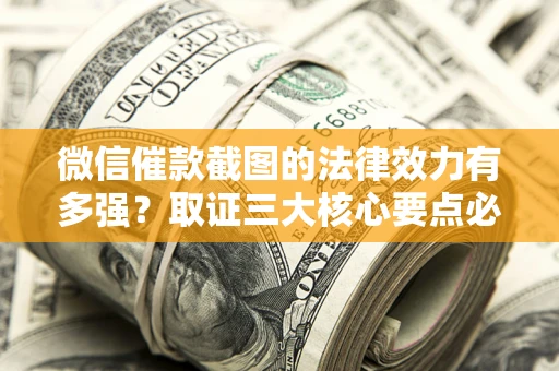 武汉微信催款截图的法律效力有多强？取证三大核心要点必须知道！