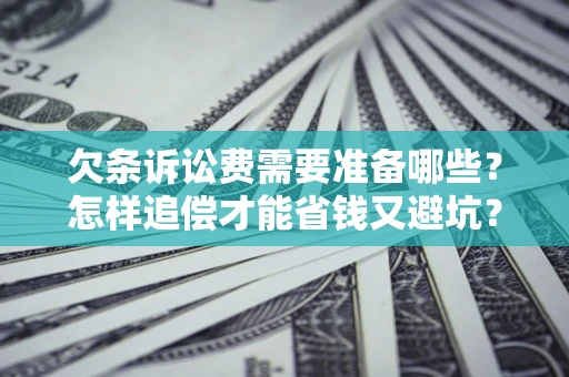 武汉欠条诉讼费需要准备哪些？怎样追偿才能省钱又避坑？