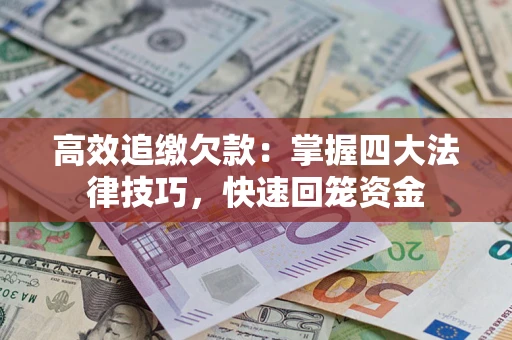 武汉高效追缴欠款：掌握四大法律技巧，快速回笼资金