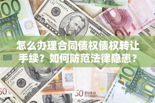 武汉怎么办理合同债权债权转让手续？如何防范法律隐患？