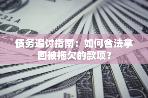 武汉债务追讨指南：如何合法拿回被拖欠的款项？