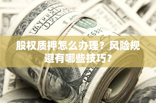 武汉股权质押怎么办理？风险规避有哪些技巧？