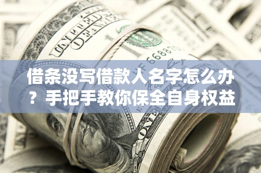 武汉借条没写借款人名字怎么办？手把手教你保全自身权益