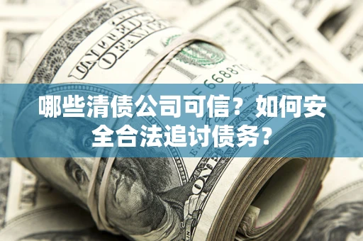 武汉哪些清债公司可信？如何安全合法追讨债务？