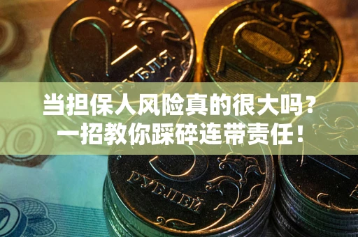 武汉当担保人风险真的很大吗？一招教你踩碎连带责任！