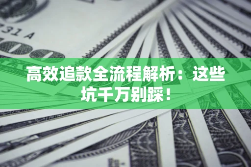 武汉高效追款全流程解析：这些坑千万别踩！