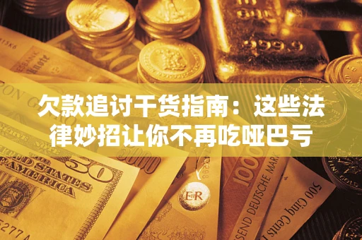 武汉欠款追讨干货指南：这些法律妙招让你不再吃哑巴亏