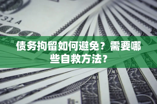 武汉债务拘留如何避免？需要哪些自救方法？