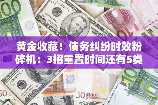 武汉黄金收藏！债务纠纷时效粉碎机：3招重置时间还有5类不设年限的特殊债务