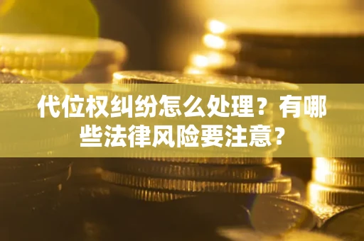 武汉代位权纠纷怎么处理？有哪些法律风险要注意？
