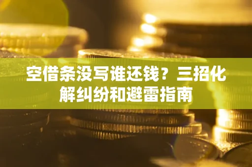 武汉空借条没写谁还钱？三招化解纠纷和避雷指南