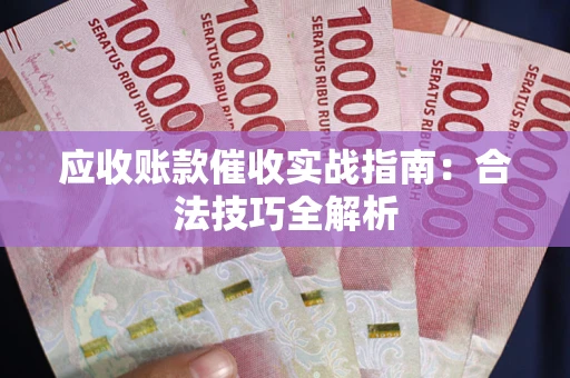 武汉应收账款催收实战指南：合法技巧全解析