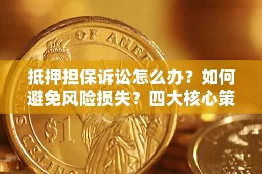 武汉抵押担保诉讼怎么办？如何避免风险损失？四大核心策略全解读