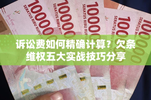 武汉诉讼费如何精确计算？欠条维权五大实战技巧分享