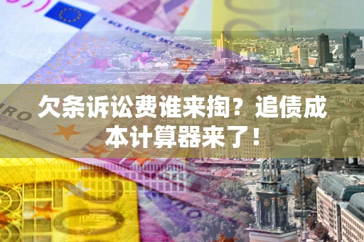 武汉欠条诉讼费谁来掏？追债成本计算器来了！